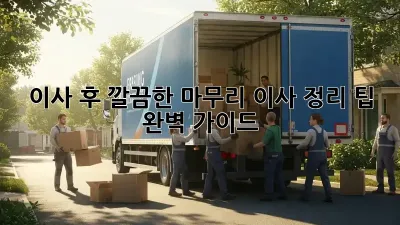 이사 후, 깔끔한 마무리! 이사 정리 팁 완벽 가이드