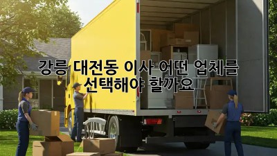 강릉 대전동 이사, 어떤 업체를 선택해야 할까요?